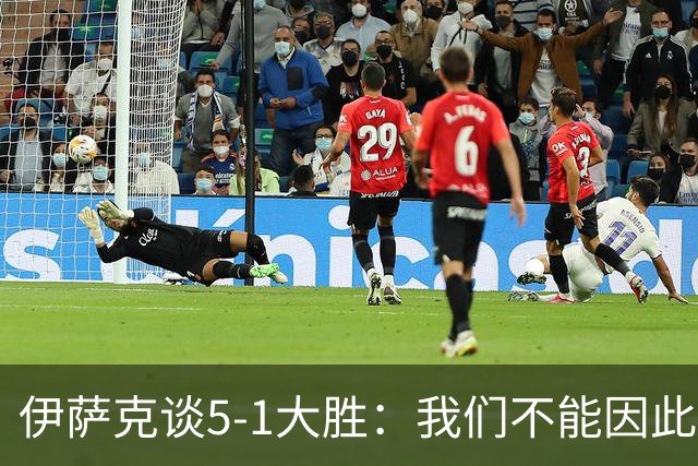 伊萨克谈5-1大胜：我们不能因此飘飘然，接下来的对手更强
